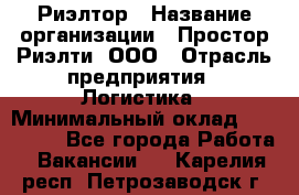 Риэлтор › Название организации ­ Простор-Риэлти, ООО › Отрасль предприятия ­ Логистика › Минимальный оклад ­ 150 000 - Все города Работа » Вакансии   . Карелия респ.,Петрозаводск г.